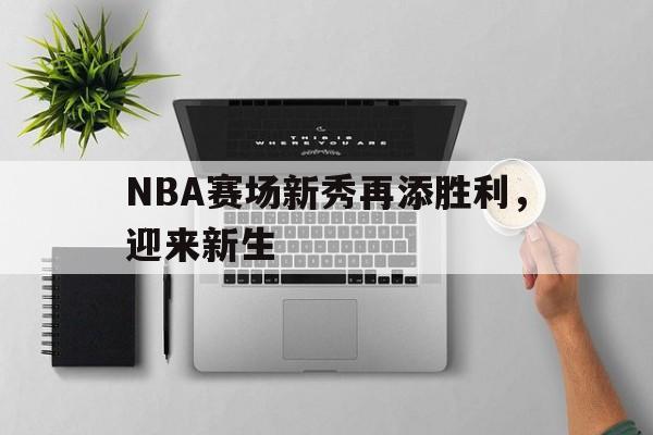 NBA赛场新秀再添胜利，迎来新生