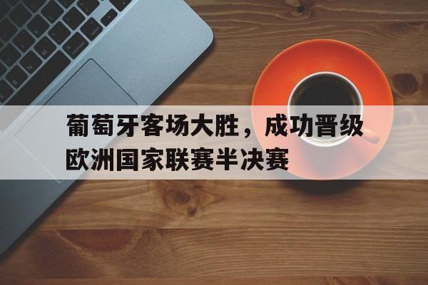 葡萄牙客场大胜，成功晋级欧洲国家联赛半决赛