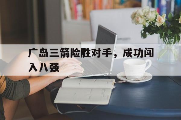 广岛三箭险胜对手，成功闯入八强